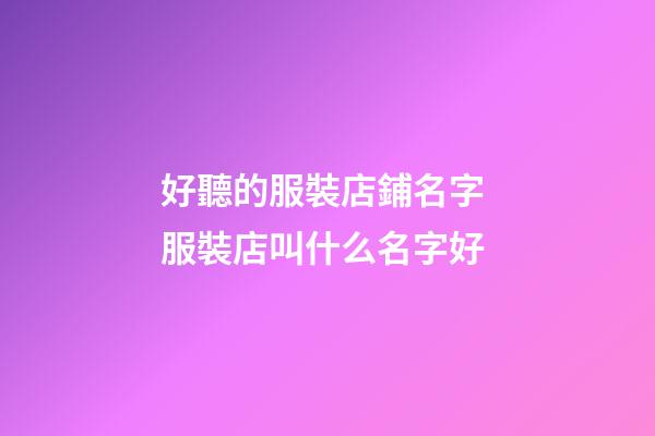 好聽的服裝店鋪名字 服裝店叫什么名字好-第1張-店鋪起名-玄機派
